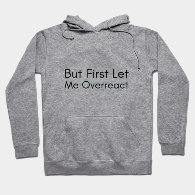 But First Let Me Overreact Hoodie by GoodWills